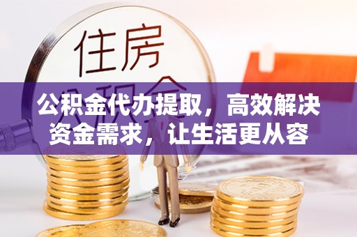 宁远公积金代办提取，高效解决资金需求，让生活更从容