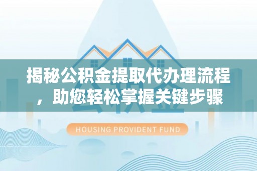 宁远揭秘公积金提取代办理流程，助您轻松掌握关键步骤
