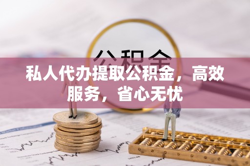 宁远私人代办提取公积金，高效服务，省心无忧