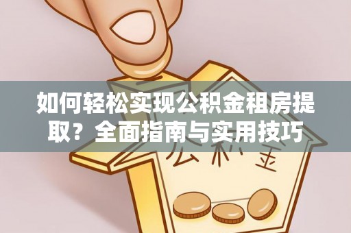 宁远如何轻松实现公积金租房提取？全面指南与实用技巧