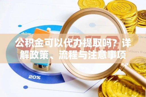 宁远公积金可以代办提取吗？详解政策、流程与注意事项