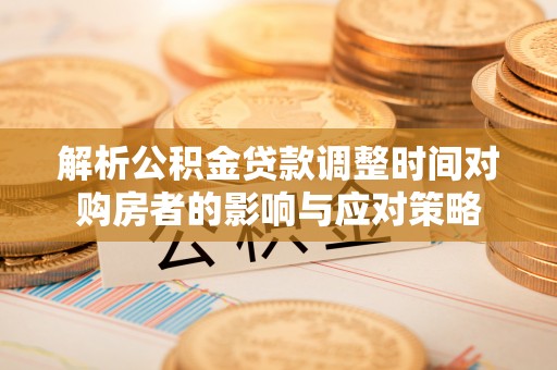 宁远解析公积金贷款调整时间对购房者的影响与应对策略