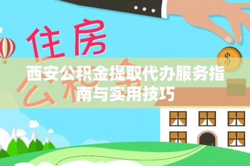 宁远西安公积金提取代办服务指南与实用技巧