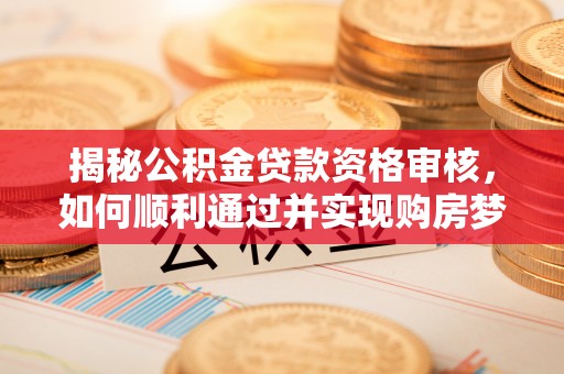 宁远揭秘公积金贷款资格审核，如何顺利通过并实现购房梦想