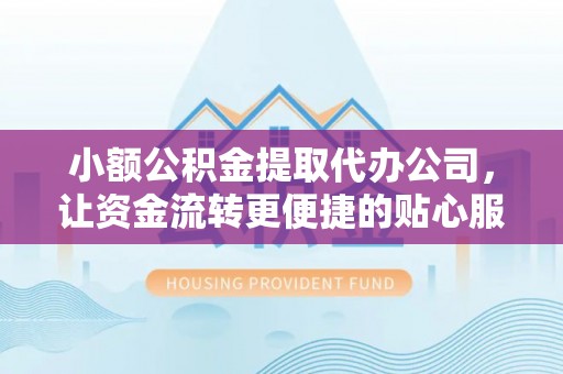 宁远小额公积金提取代办公司，让资金流转更便捷的贴心服务