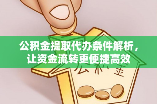 宁远公积金提取代办条件解析，让资金流转更便捷高效