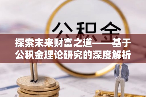 宁远探索未来财富之道——基于公积金理论研究的深度解析