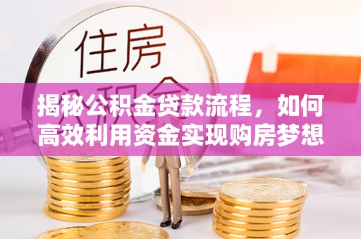 宁远揭秘公积金贷款流程，如何高效利用资金实现购房梦想