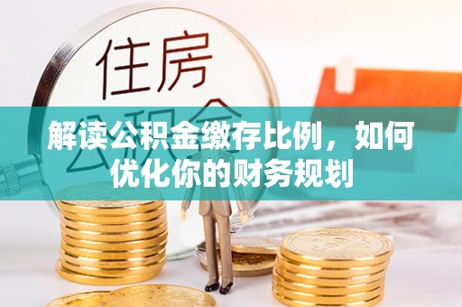 宁远解读公积金缴存比例，如何优化你的财务规划