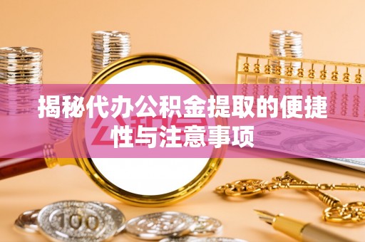 宁远揭秘代办公积金提取的便捷性与注意事项
