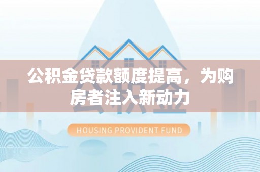 宁远公积金贷款额度提高，为购房者注入新动力