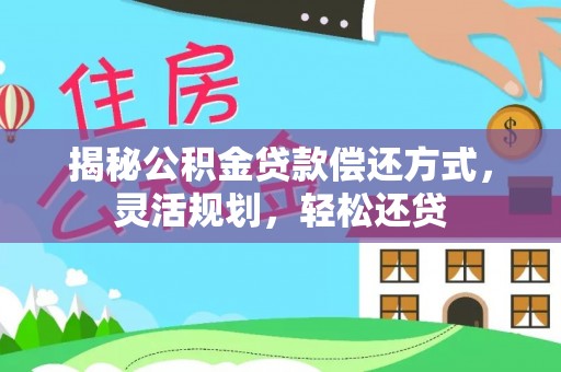 宁远揭秘公积金贷款偿还方式，灵活规划，轻松还贷