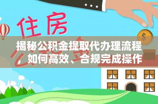 宁远揭秘公积金提取代办理流程，如何高效、合规完成操作