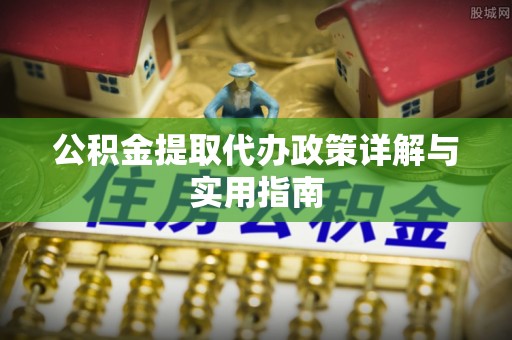 宁远公积金提取代办政策详解与实用指南