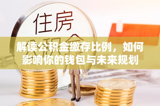 宁远解读公积金缴存比例，如何影响你的钱包与未来规划