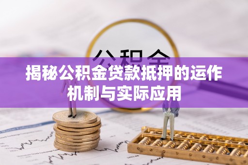 宁远揭秘公积金贷款抵押的运作机制与实际应用