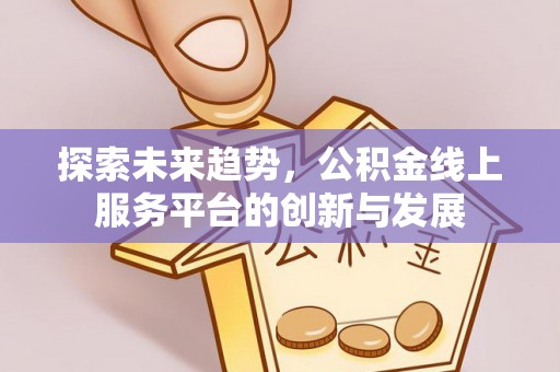 宁远探索未来趋势，公积金线上服务平台的创新与发展