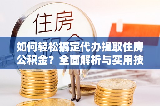 宁远如何轻松搞定代办提取住房公积金？全面解析与实用技巧