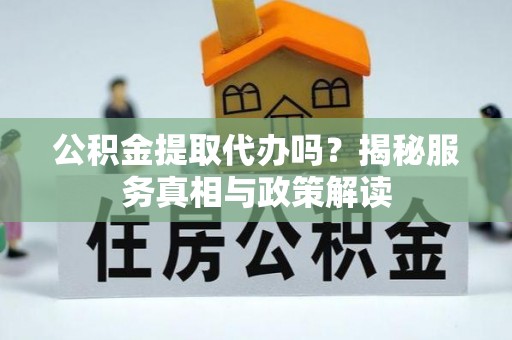 宁远公积金提取代办吗？揭秘服务真相与政策解读