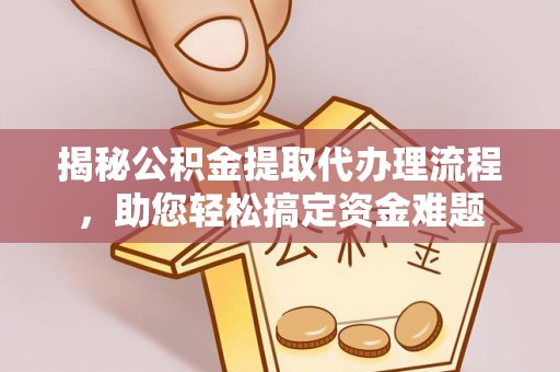 宁远揭秘公积金提取代办理流程，助您轻松搞定资金难题