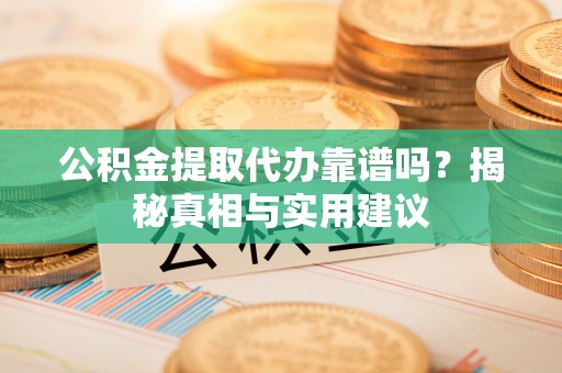宁远公积金提取代办靠谱吗？揭秘真相与实用建议