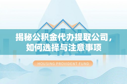 宁远揭秘公积金代办提取公司，如何选择与注意事项