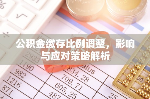 宁远公积金缴存比例调整，影响与应对策略解析