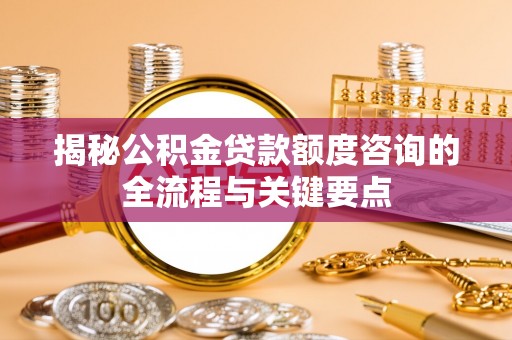 宁远揭秘公积金贷款额度咨询的全流程与关键要点