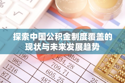 宁远探索中国公积金制度覆盖的现状与未来发展趋势