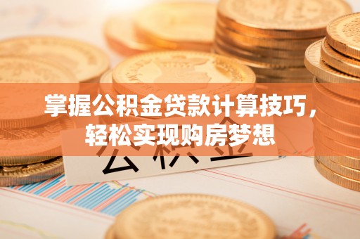 宁远掌握公积金贷款计算技巧，轻松实现购房梦想