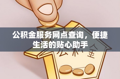宁远公积金服务网点查询，便捷生活的贴心助手