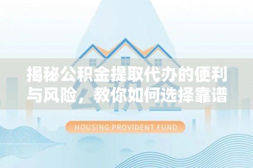 宁远揭秘公积金提取代办的便利与风险，教你如何选择靠谱服务