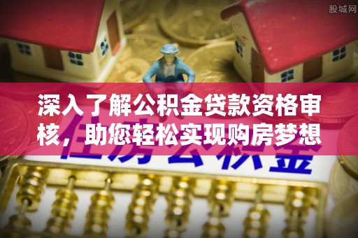 宁远深入了解公积金贷款资格审核，助您轻松实现购房梦想