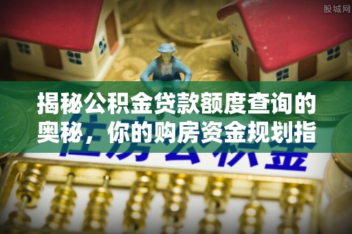 宁远揭秘公积金贷款额度查询的奥秘，你的购房资金规划指南