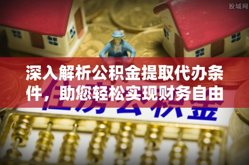 宁远深入解析公积金提取代办条件，助您轻松实现财务自由