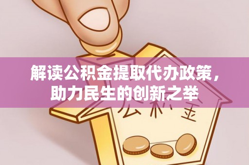 宁远解读公积金提取代办政策，助力民生的创新之举