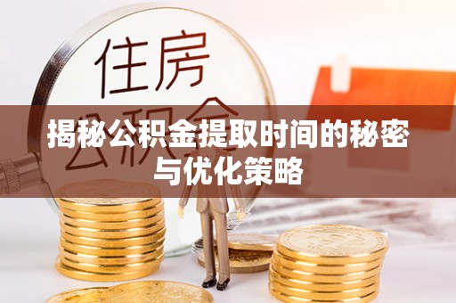 宁远揭秘公积金提取时间的秘密与优化策略