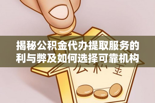 宁远揭秘公积金代办提取服务的利与弊及如何选择可靠机构