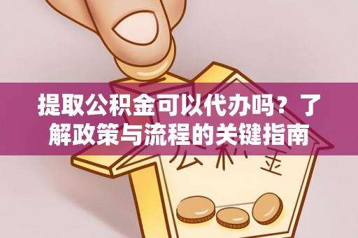 宁远提取公积金可以代办吗？了解政策与流程的关键指南