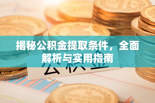宁远揭秘公积金提取条件，全面解析与实用指南