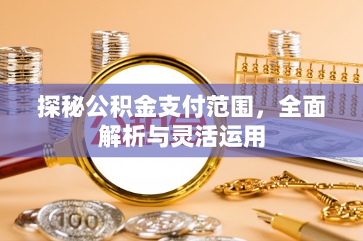 宁远探秘公积金支付范围，全面解析与灵活运用
