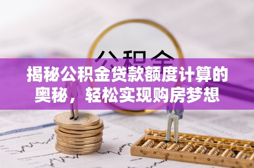 宁远揭秘公积金贷款额度计算的奥秘，轻松实现购房梦想