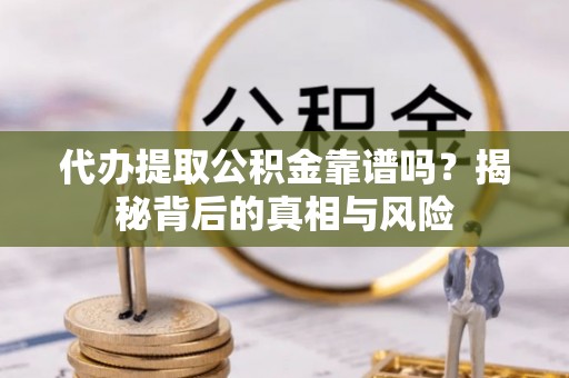 宁远代办提取公积金靠谱吗？揭秘背后的真相与风险