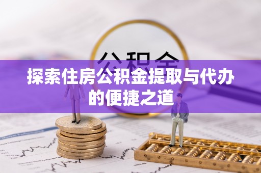 宁远探索住房公积金提取与代办的便捷之道