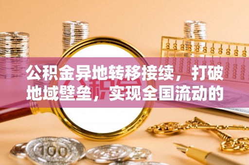 宁远公积金异地转移接续，打破地域壁垒，实现全国流动的便捷之道