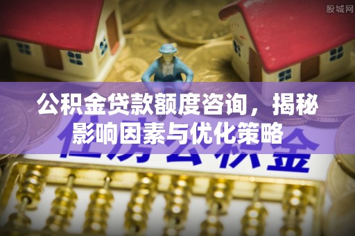 宁远公积金贷款额度咨询，揭秘影响因素与优化策略