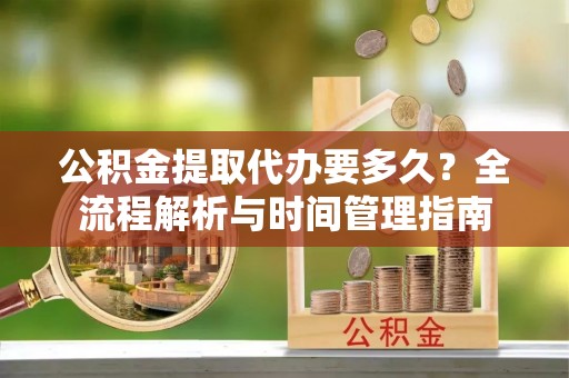 宁远公积金提取代办要多久？全流程解析与时间管理指南