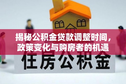 宁远揭秘公积金贷款调整时间，政策变化与购房者的机遇
