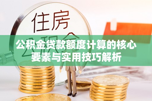 宁远公积金贷款额度计算的核心要素与实用技巧解析