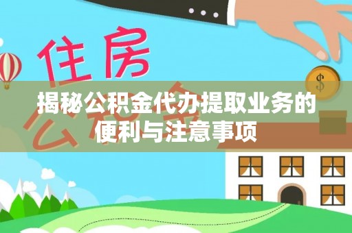 宁远揭秘公积金代办提取业务的便利与注意事项